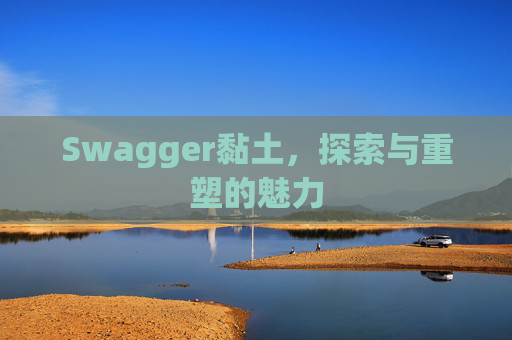 Swagger黏土，探索与重塑的魅力